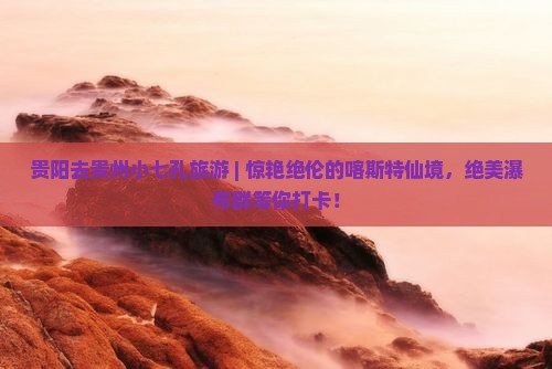 贵阳去贵州小七孔旅游