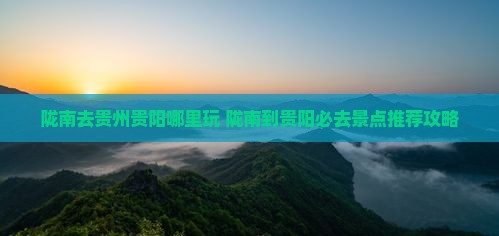 陇南去贵州贵阳哪里玩