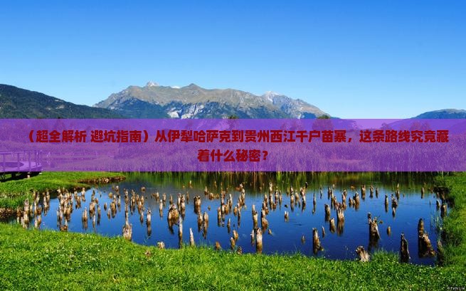 伊犁哈萨克到贵州西江千户苗寨景点