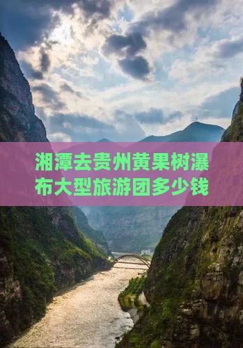 湘潭去贵州黄果树瀑布大型旅游团