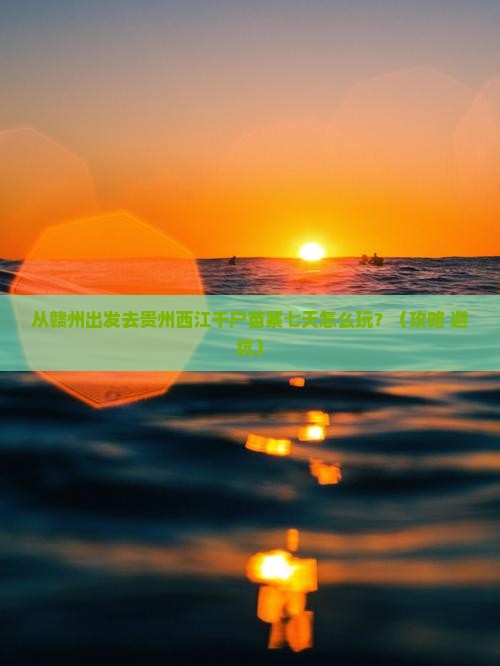 赣州去贵州西江千户苗寨七日游