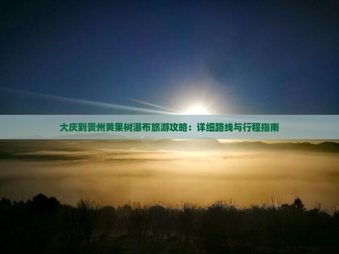 大庆到贵州黄果树瀑布攻略