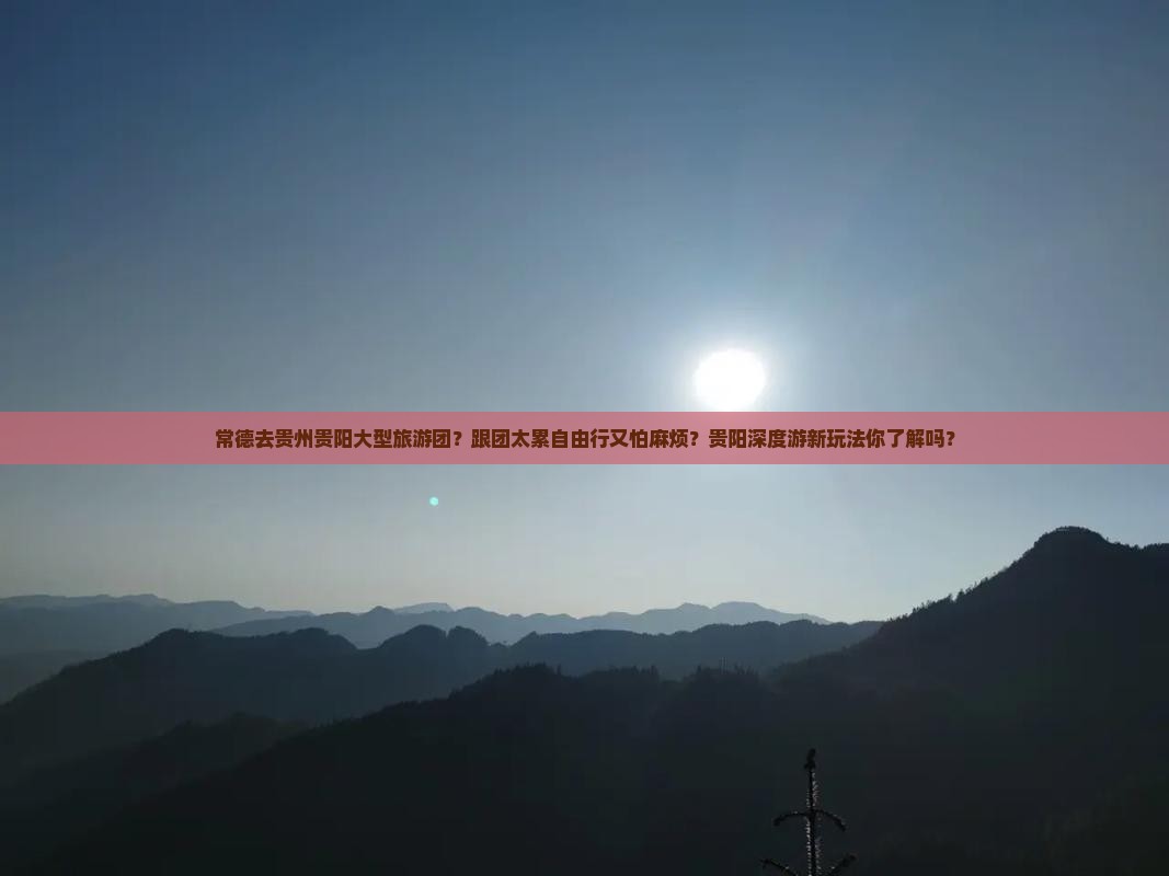常德去贵州贵阳大型旅游团