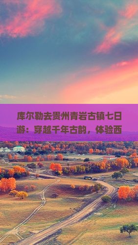 库尔勒去贵州青岩古镇七日游