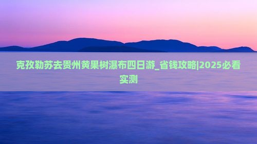 克孜勒苏去贵州黄果树瀑布四日游
