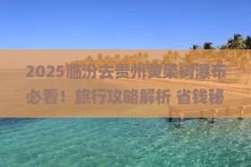 临汾去贵州黄果树瀑布旅行社
