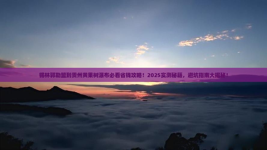 锡林郭勒盟到贵州黄果树瀑布攻略