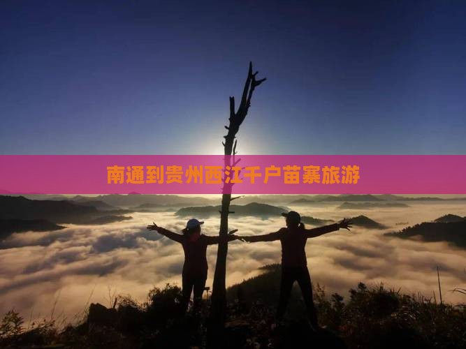 南通到贵州西江千户苗寨团体旅游