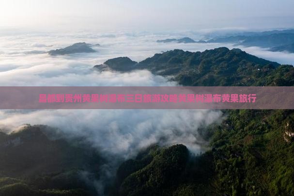 昌都到贵州黄果树瀑布三日游