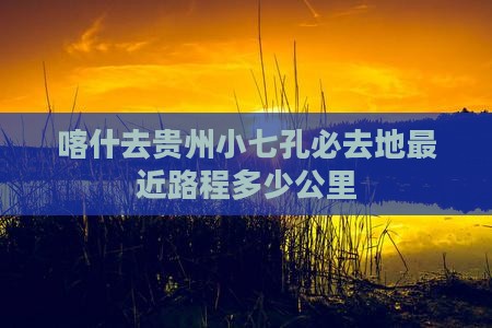 喀什去贵州小七孔必去地