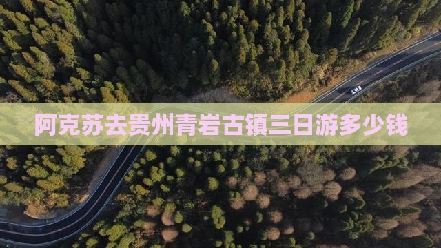 阿克苏去贵州青岩古镇三日游