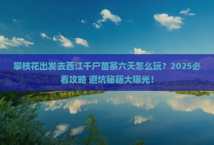 攀枝花到贵州西江千户苗寨六日游