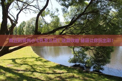 商丘到贵州小七孔哪里玩