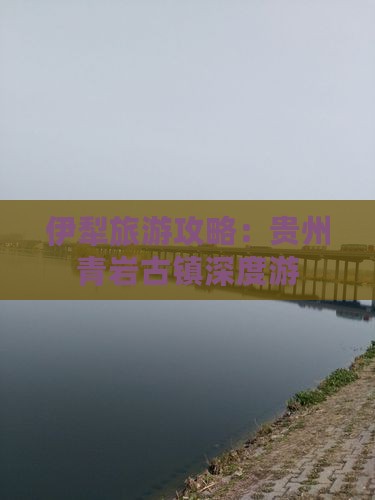 伊犁哈萨克去贵州青岩古镇旅游
