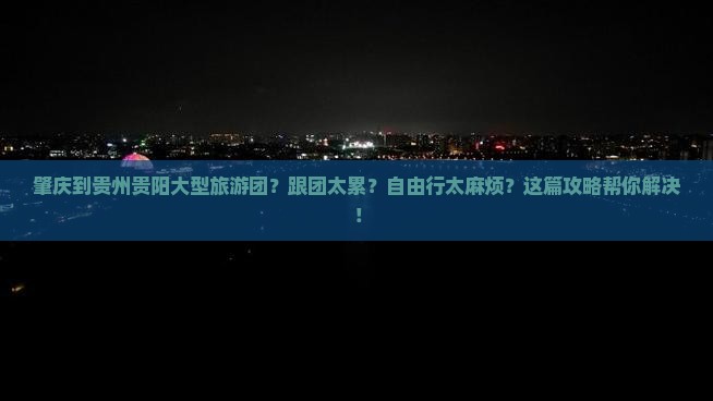 肇庆到贵州贵阳大型旅游团 肇庆到贵州贵阳大型旅游团