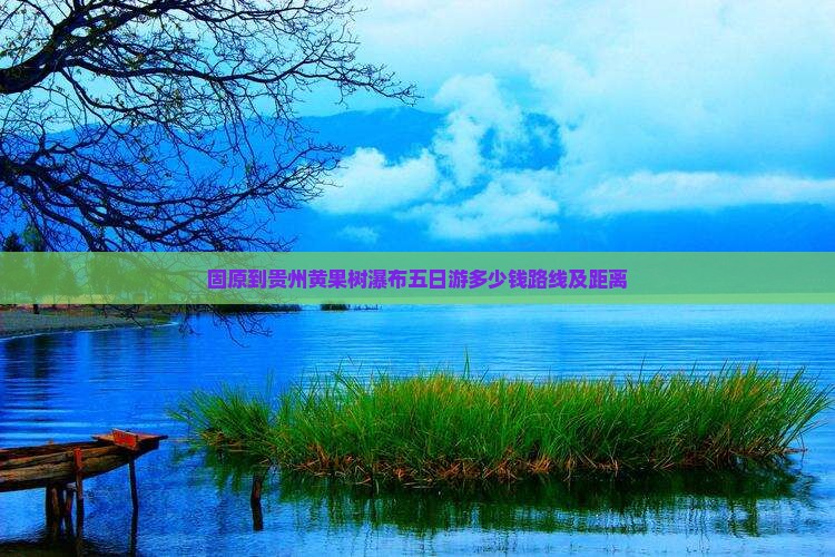 固原到贵州黄果树瀑布五日游