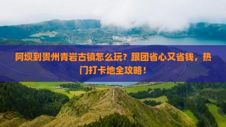 阿坝到贵州青岩古镇大型旅游团