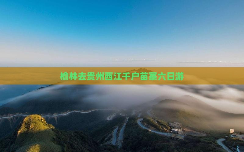榆林去贵州西江千户苗寨六日游