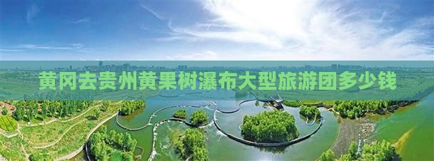 黄冈去贵州黄果树瀑布大型旅游团 黄冈去贵州黄果树瀑布大型旅游团