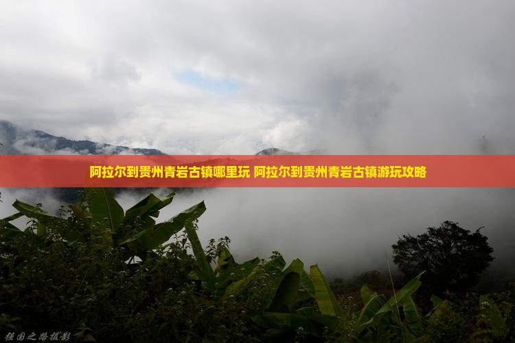 阿拉尔到贵州青岩古镇哪里玩