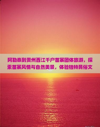 阿勒泰到贵州西江千户苗寨团体旅游