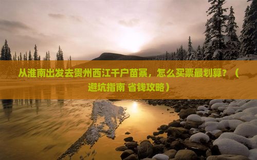 淮南去贵州西江千户苗寨门票