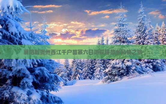 襄阳到贵州西江千户苗寨六日游