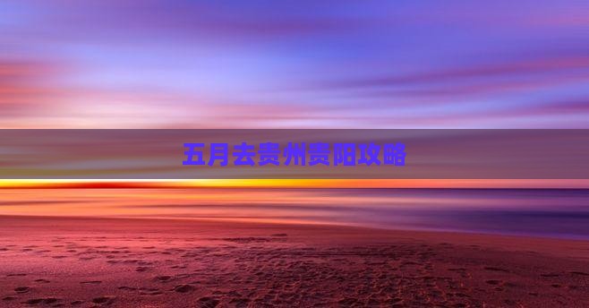 五月去贵州贵阳攻略