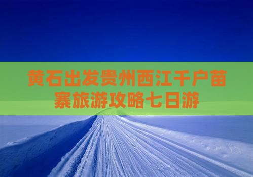 黄石到贵州西江千户苗寨七日游