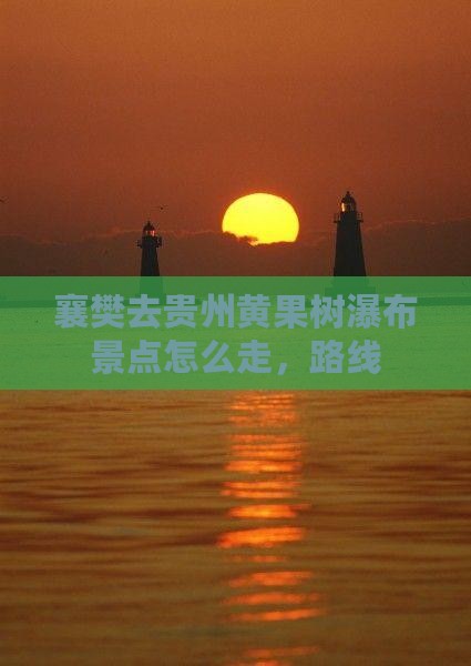 襄樊去贵州黄果树瀑布景点