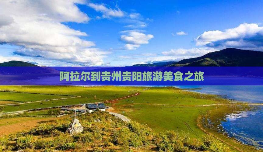 阿拉尔到贵州贵阳旅游小吃