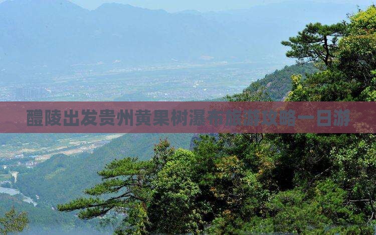 醴陵到贵州黄果树瀑布一日 醴陵到贵州黄果树瀑布一日