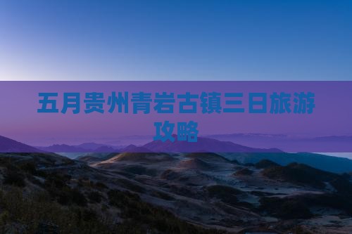 五月到贵州青岩古镇三日游 五月到贵州青岩古镇三日游