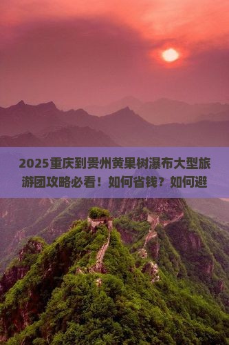 重庆到贵州黄果树瀑布大型旅游团