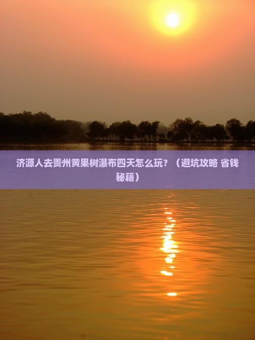 济源去贵州黄果树瀑布四日游
