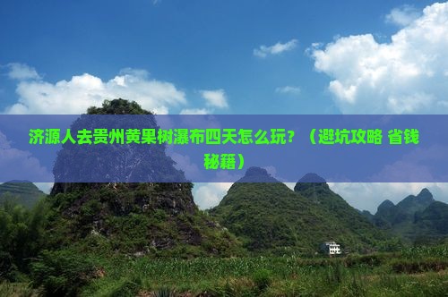 济源去贵州黄果树瀑布四日游
