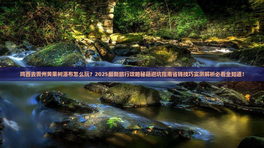 鸡西去贵州黄果树瀑布旅行社