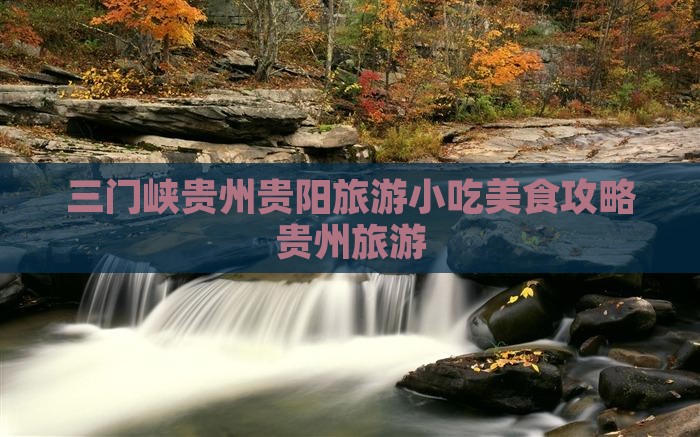 三门峡去贵州贵阳旅游小吃