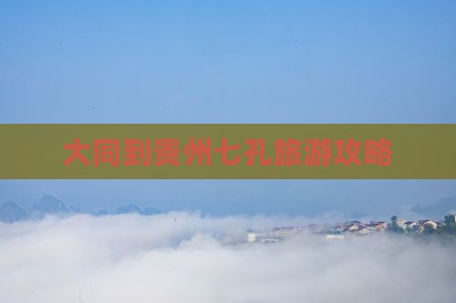 大同到贵州小七孔旅游 大同到贵州小七孔旅游