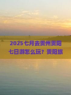 七月到贵州贵阳七日游