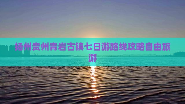扬州去贵州青岩古镇七日游