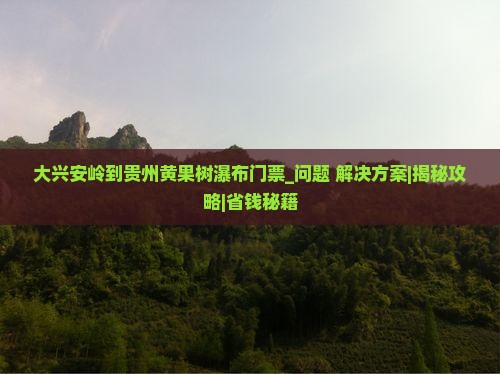 大兴安岭到贵州黄果树瀑布门票