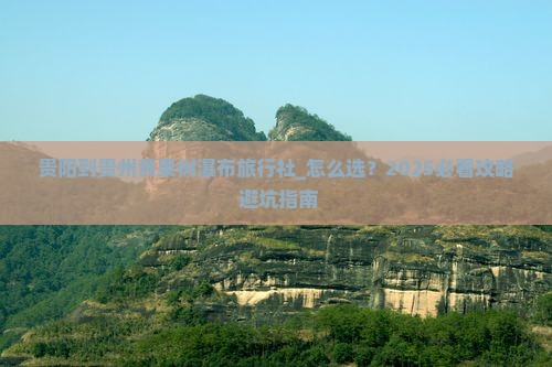 贵阳到贵州黄果树瀑布旅行社