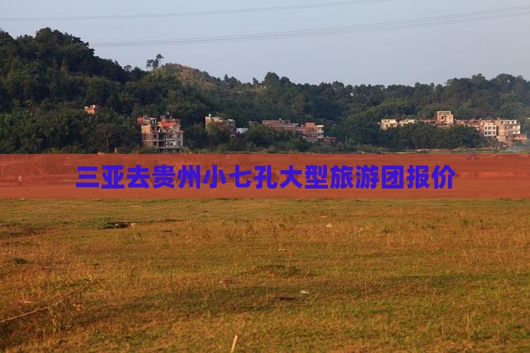 三亚去贵州小七孔大型旅游团