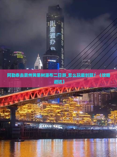 阿勒泰去贵州黄果树瀑布二日游