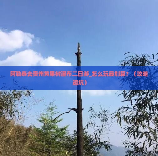 阿勒泰去贵州黄果树瀑布二日游