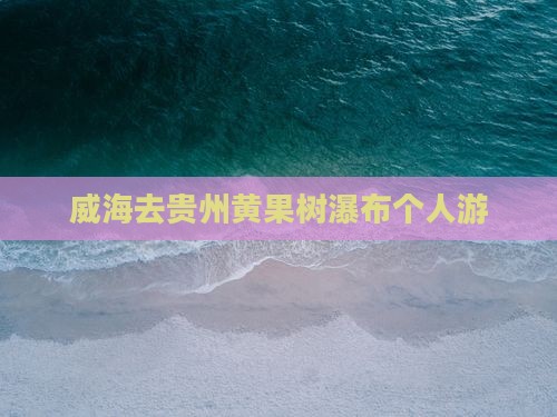 威海去贵州黄果树瀑布个人游