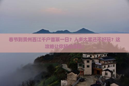 春节到贵州西江千户苗寨一日