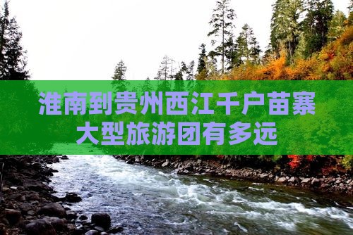 淮南到贵州西江千户苗寨大型旅游团