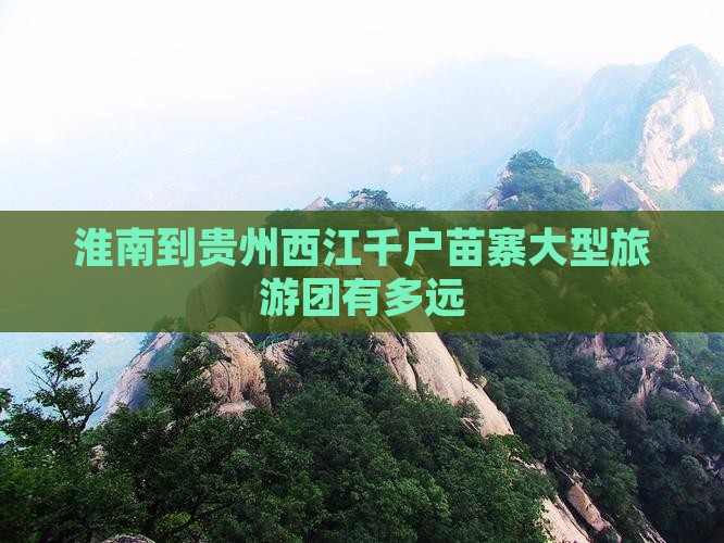 淮南到贵州西江千户苗寨大型旅游团